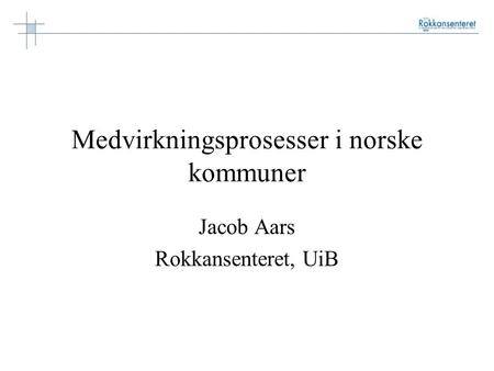 Medvirkningsprosesser i norske kommuner Jacob Aars Rokkansenteret, UiB.