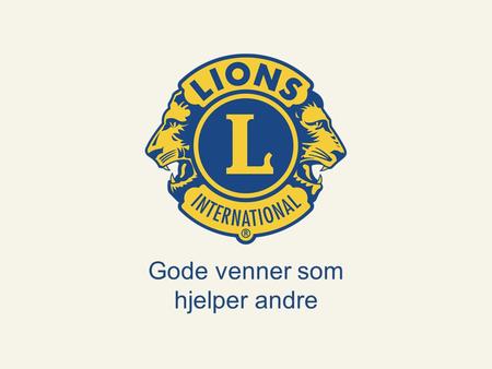 Til tjeneste Lions Norge www.lions.no Gode venner som hjelper andre.