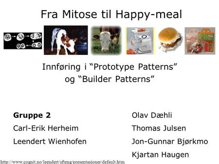 Fra Mitose til Happy-meal Innføring i “Prototype Patterns” og “Builder Patterns” Gruppe 2 Carl-Erik Herheim Leendert Wienhofen Olav Dæhli Thomas Julsen.