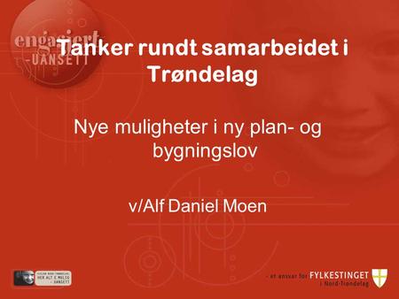 Tanker rundt samarbeidet i Trøndelag Nye muligheter i ny plan- og bygningslov v/Alf Daniel Moen.