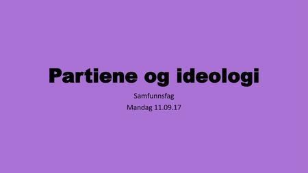 Partiene og ideologi Samfunnsfag Mandag 11.09.17.