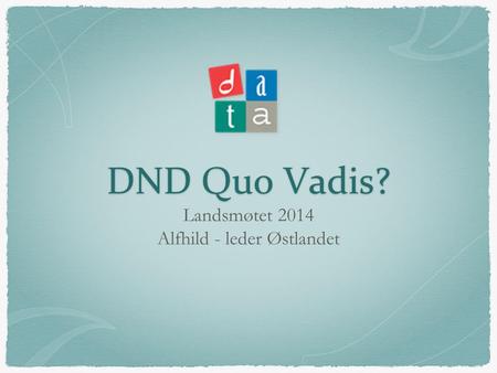 DND Quo Vadis? Landsmøtet 2014 Alfhild - leder Østlandet.
