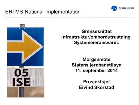 Grensesnittet infrastruktur/ombordutrustning. Systemeieransvaret. Morgenmøte Statens jernbanetilsyn 11. september 2014 Prosjektsjef Eivind Skorstad ERTMS.