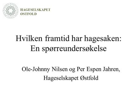 Hvilken framtid har hagesaken: En spørreundersøkelse Ole-Johnny Nilsen og Per Espen Jahren, Hageselskapet Østfold HAGESELSKAPET ØSTFOLD.