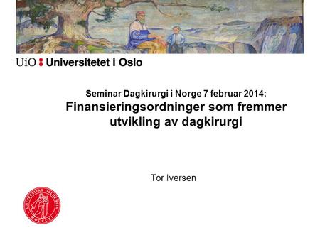 Seminar Dagkirurgi i Norge 7 februar 2014: Finansieringsordninger som fremmer utvikling av dagkirurgi Tor Iversen.