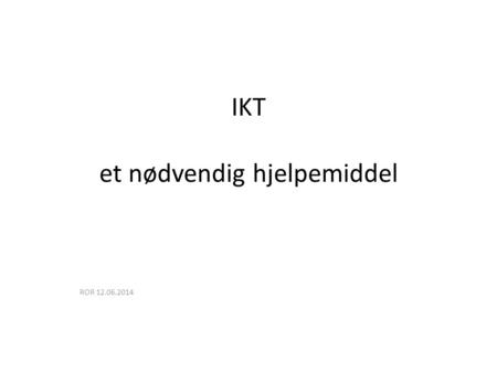IKT et nødvendig hjelpemiddel ROR 12.06.2014. IKT ORKidè Interkommunalt samarbeid mellom de 11 kommunene på Nordmøre + Fræna og Nesset Samarbeidet startet.