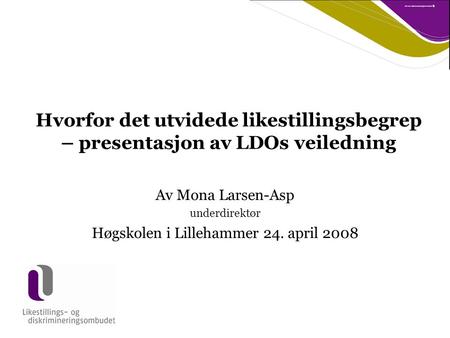 Hvorfor det utvidede likestillingsbegrep – presentasjon av LDOs veiledning Av Mona Larsen-Asp underdirektør Høgskolen i Lillehammer 24. april 2008.
