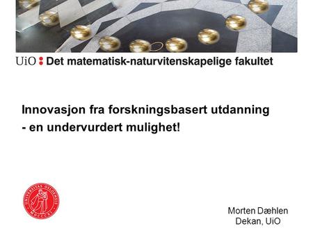 Innovasjon fra forskningsbasert utdanning - en undervurdert mulighet! Morten Dæhlen Dekan, UiO.