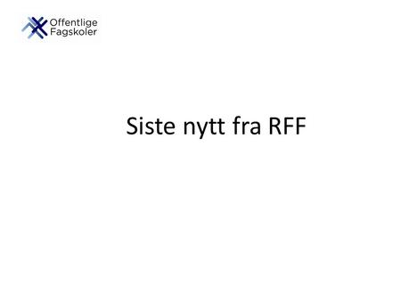Siste nytt fra RFF. Hva har RFF gjort det siste året: Representasjon i NUTF, NUFHO og Det nasjonale Fagskolerådet Utarbeidet forslag til etiske retningslinjer.