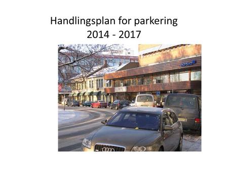 Handlingsplan for parkering 2014 - 2017. Trenger byen en P-politikk?