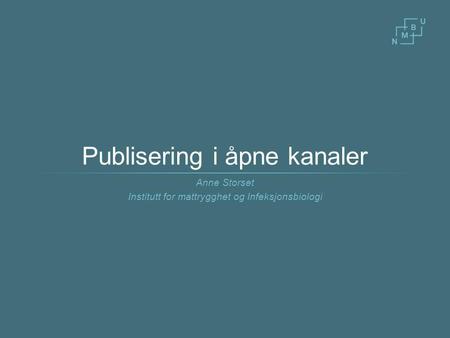 Publisering i åpne kanaler Anne Storset Institutt for mattrygghet og Infeksjonsbiologi.