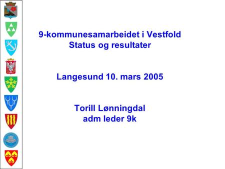 9-kommunesamarbeidet i Vestfold Status og resultater Langesund 10. mars 2005 Torill Lønningdal adm leder 9k.