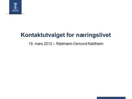 Kontaktutvalget for næringslivet 19. mars 2012 – Rådmann Osmund Kaldheim.