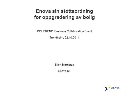 Enova sin støtteordning for oppgradering av bolig Even Bjørnstad Enova SF 1 COHERENO Business Collaboration Event Trondheim, 02.10.2014.