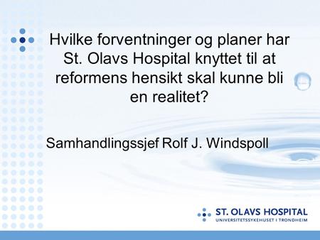 Hvilke forventninger og planer har St. Olavs Hospital knyttet til at reformens hensikt skal kunne bli en realitet? Samhandlingssjef Rolf J. Windspoll.
