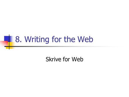 8. Writing for the Web Skrive for Web. Presentasjon av informasjon Tekst er viktig Da må den være lesbar Enkel, direkte, kompakt Vi ser overskrifter og.