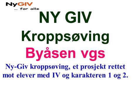 NY GIV Kroppsøving Byåsen vgs Ny-Giv kroppsøving, et prosjekt rettet mot elever med IV og karakteren 1 og 2..