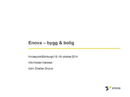 Enova – bygg & bolig Knutepunkt Edinburgh 15.-16. oktober 2014 Nils Kristian Nakstad Adm. Direktør, Enova.