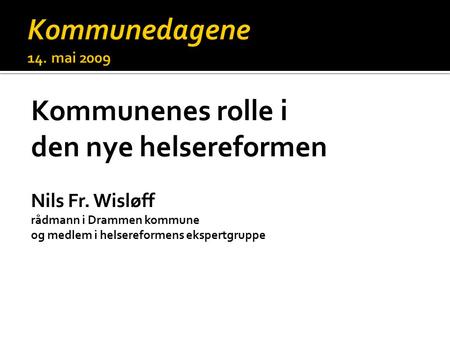 Kommunenes rolle i den nye helsereformen Nils Fr. Wisløff rådmann i Drammen kommune og medlem i helsereformens ekspertgruppe.