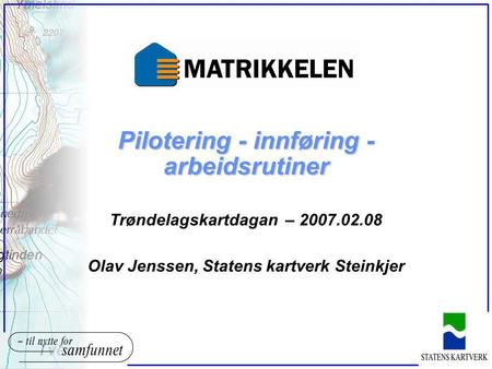 Pilotering - innføring - arbeidsrutiner Trøndelagskartdagan – 2007.02.08 Olav Jenssen, Statens kartverk Steinkjer.