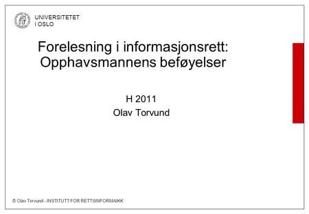 © Olav Torvund - INSTITUTT FOR RETTSINFORMAIKK UNIVERSITETET I OSLO Forelesning i informasjonsrett: Opphavsmannens beføyelser H 2011 Olav Torvund.