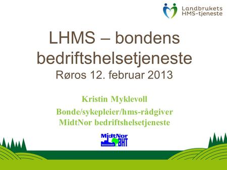 LHMS – bondens bedriftshelsetjeneste Røros 12. februar 2013 Kristin Myklevoll Bonde/sykepleier/hms-rådgiver MidtNor bedriftshelsetjeneste.