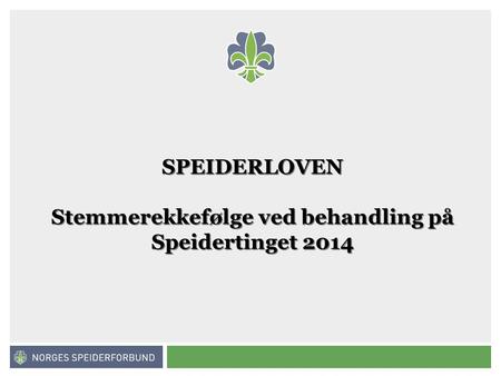 Norges speiderforbund SPEIDERLOVEN Stemmerekkefølge ved behandling på Speidertinget 2014.
