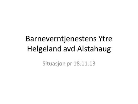 Barneverntjenestens Ytre Helgeland avd Alstahaug Situasjon pr 18.11.13.