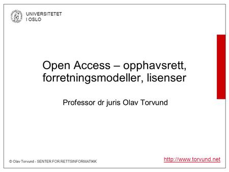 © Olav Torvund - SENTER FOR RETTSINFORMATIKK UNIVERSITETET I OSLO  Open Access – opphavsrett, forretningsmodeller, lisenser Professor.