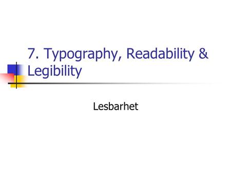 7. Typography, Readability & Legibility Lesbarhet.
