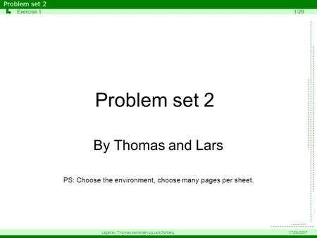 Problem set 2 By Thomas and Lars PS: Choose the environment, choose many pages per sheet. Problem set 2 Exercise 11/29 Laget av: Thomas Aanensen og Lars.
