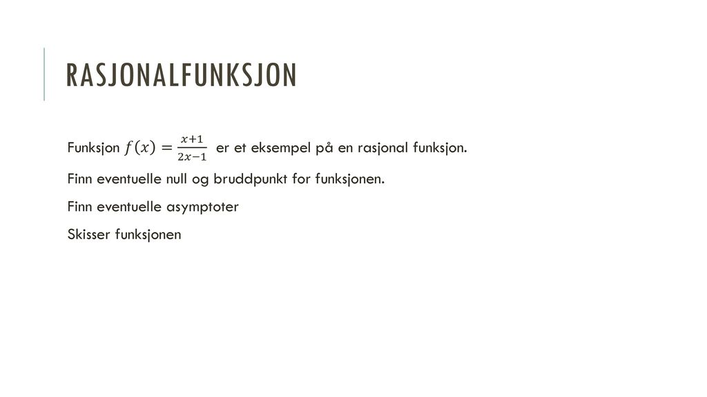 Rasjonalfunksjon Funksjon 𝑓 𝑥 = 𝑥+1 2𝑥−1 er et eksempel på en rasjonal funksjon. Finn eventuelle null og bruddpunkt for funksjonen.