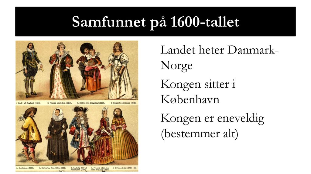 Samfunnet på 1600-tallet Landet heter Danmark-Norge Kongen sitter i København Kongen er eneveldig (bestemmer alt)