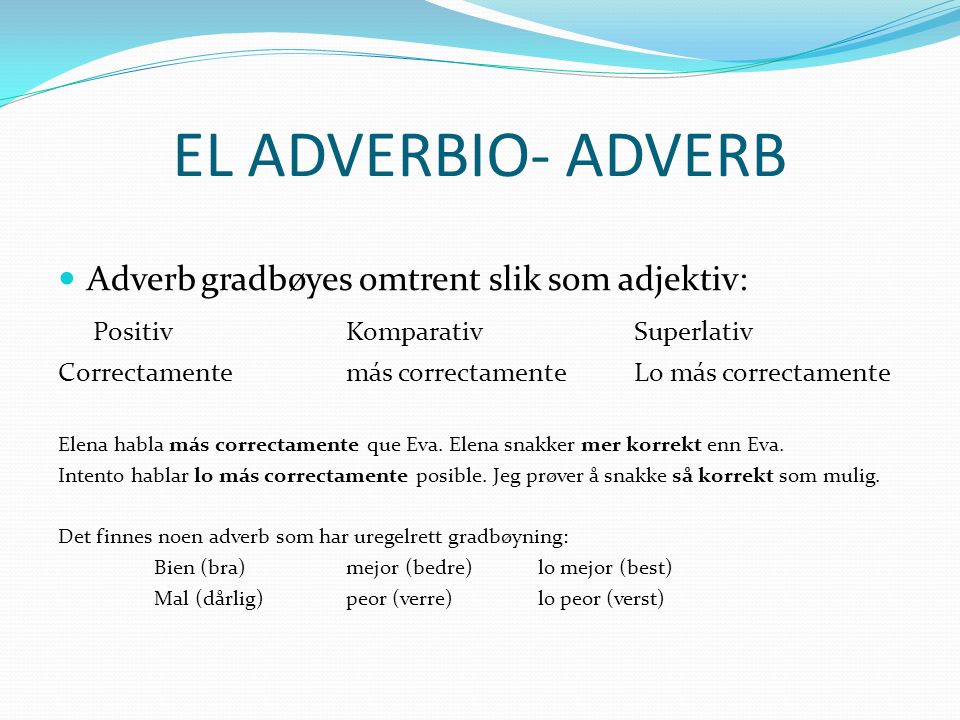 EL ADVERBIO- ADVERB Adverb gradbøyes omtrent slik som adjektiv: