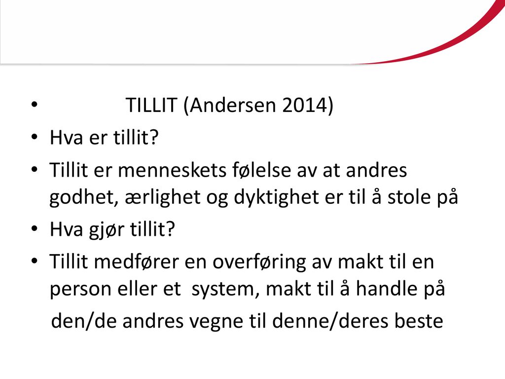 TILLIT (Andersen 2014) Hva er tillit Tillit er menneskets følelse av at andres godhet, ærlighet og dyktighet er til å stole på.