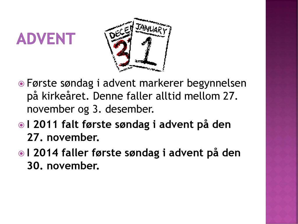 Advent Første søndag i advent markerer begynnelsen på kirkeåret. Denne faller alltid mellom 27. november og 3. desember.