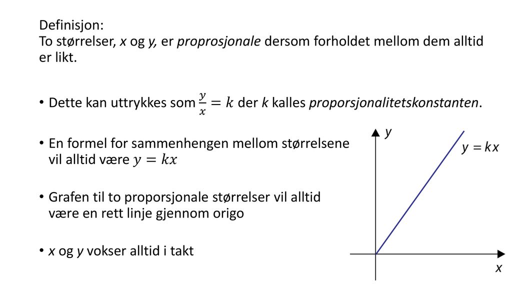 Definisjon: To størrelser, x og y, er proprosjonale dersom forholdet mellom dem alltid er likt.