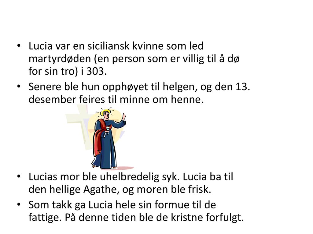 Lucia var en siciliansk kvinne som led martyrdøden (en person som er villig til å dø for sin tro) i 303.