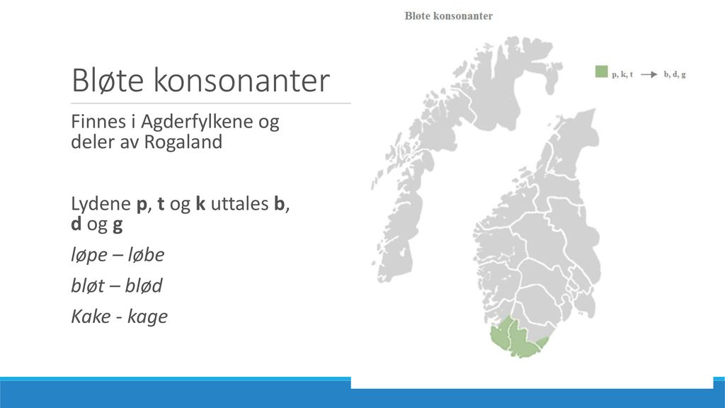 Bløte konsonanter Finnes i Agderfylkene og deler av Rogaland