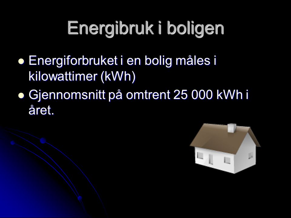 Energibruk i boligen Energiforbruket i en bolig måles i kilowattimer (kWh) Gjennomsnitt på omtrent kWh i året.