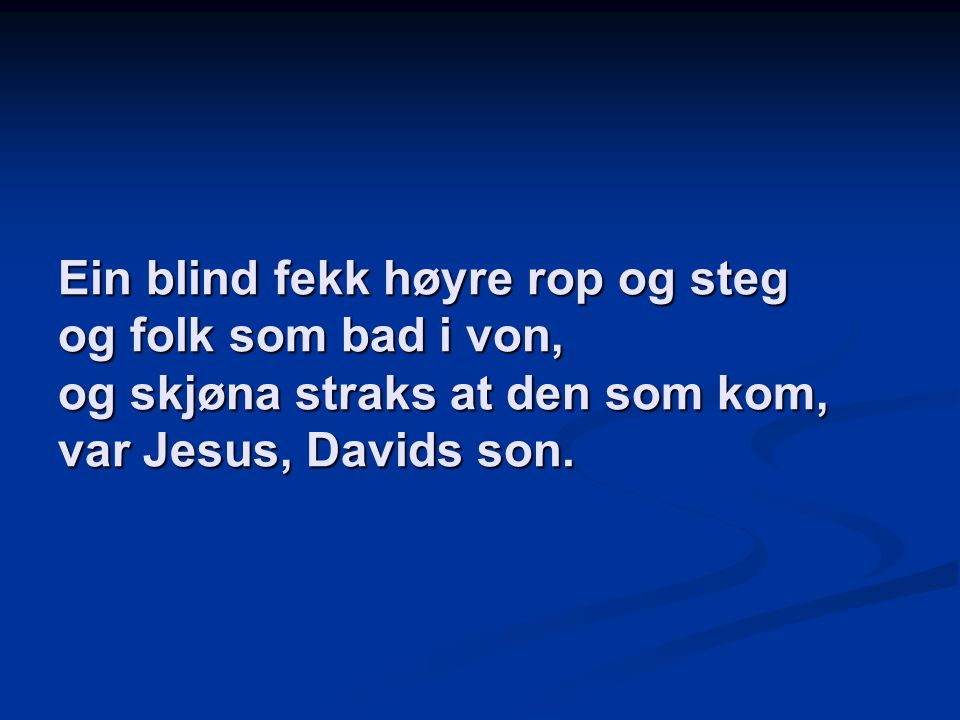 Ein blind fekk høyre rop og steg og folk som bad i von, og skjøna straks at den som kom, var Jesus, Davids son.