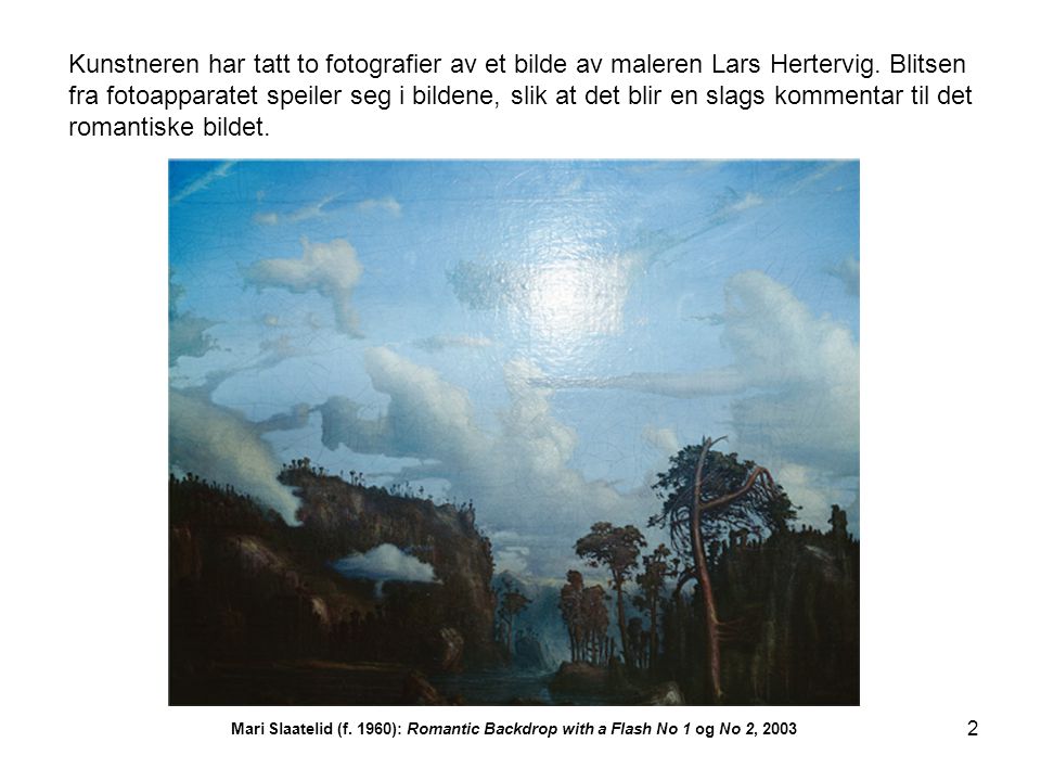 Kunstneren har tatt to fotografier av et bilde av maleren Lars Hertervig. Blitsen fra fotoapparatet speiler seg i bildene, slik at det blir en slags kommentar til det romantiske bildet.