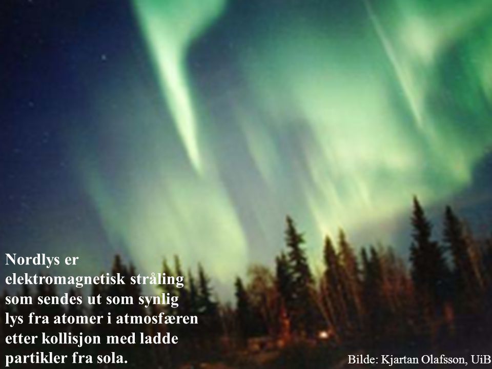 Nordlys er elektromagnetisk stråling som sendes ut som synlig lys fra atomer i atmosfæren etter kollisjon med ladde partikler fra sola.
