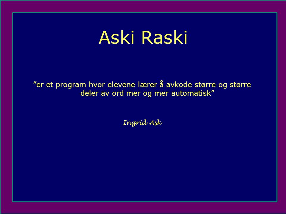 Aski Raski er et program hvor elevene lærer å avkode større og større deler av ord mer og mer automatisk