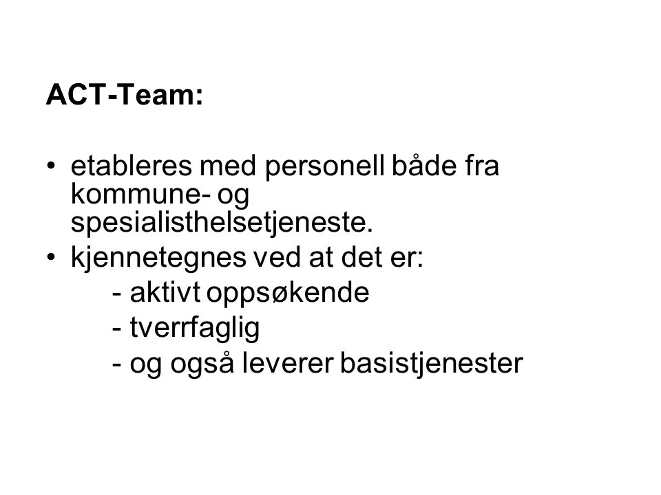 ACT-Team: etableres med personell både fra kommune- og spesialisthelsetjeneste. kjennetegnes ved at det er: