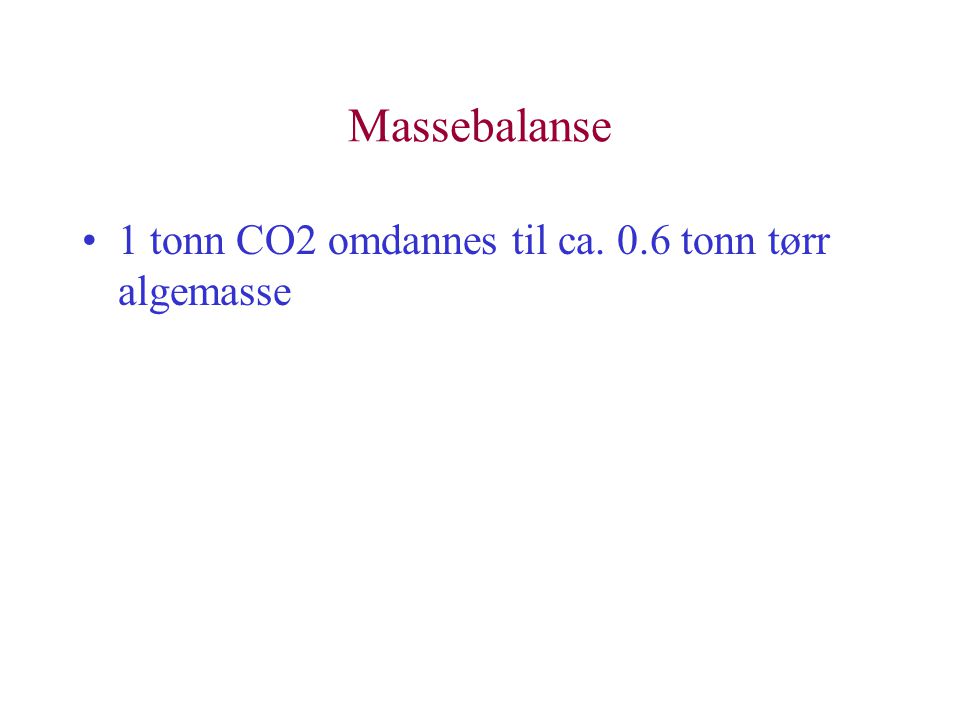 Massebalanse 1 tonn CO2 omdannes til ca. 0.6 tonn tørr algemasse