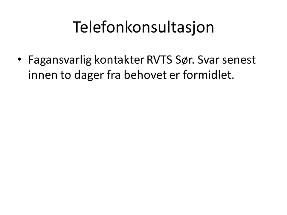 Telefonkonsultasjon Fagansvarlig kontakter RVTS Sør. Svar senest innen to dager fra behovet er formidlet.
