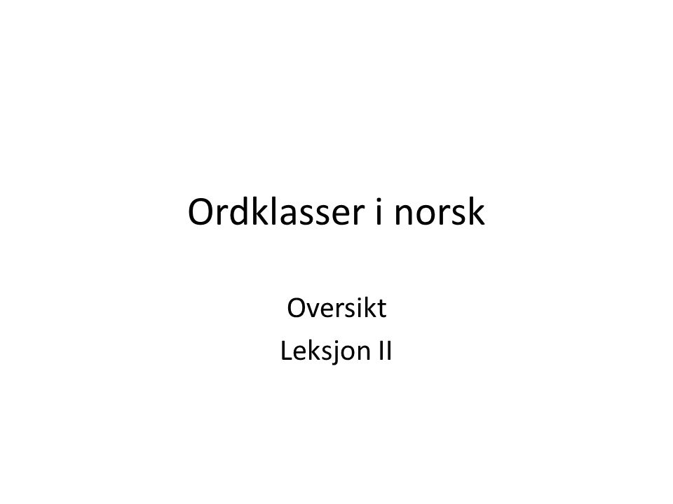 Ordklasser i norsk Oversikt Leksjon II
