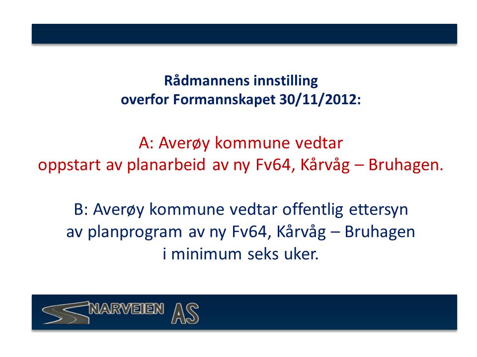 Rådmannens innstilling overfor Formannskapet 30/11/2012: A: Averøy kommune vedtar oppstart av planarbeid av ny Fv64, Kårvåg – Bruhagen.