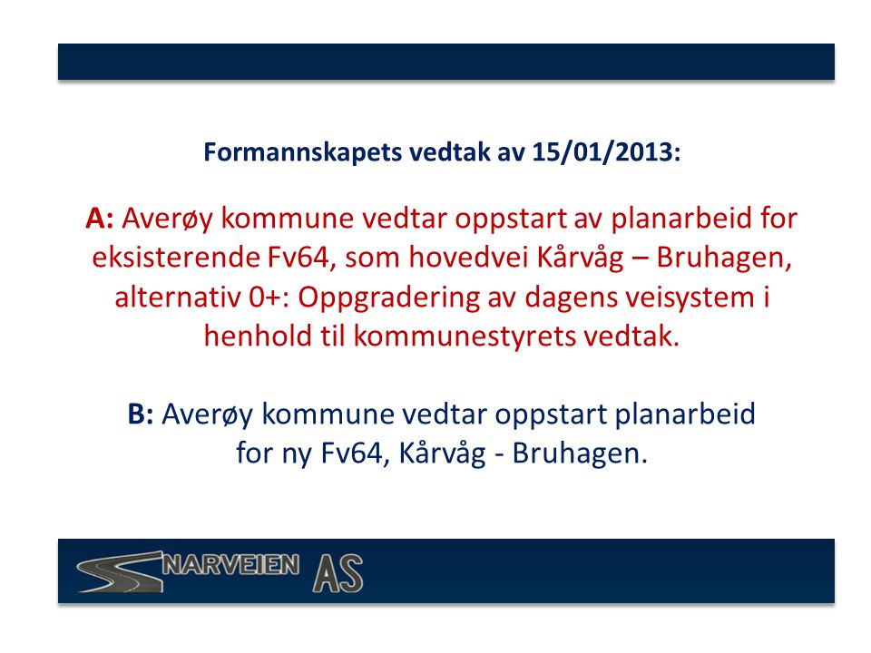 Formannskapets vedtak av 15/01/2013: A: Averøy kommune vedtar oppstart av planarbeid for eksisterende Fv64, som hovedvei Kårvåg – Bruhagen, alternativ 0+: Oppgradering av dagens veisystem i henhold til kommunestyrets vedtak.